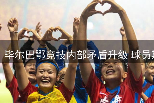 毕尔巴鄂竞技内部矛盾升级 球员期待与主席对话